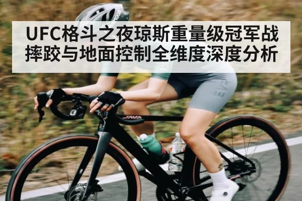 UFC格斗之夜琼斯重量级冠军战摔跤与地面控制全维度深度分析