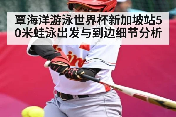 覃海洋游泳世界杯新加坡站50米蛙泳出发与到边细节分析