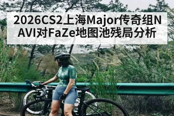 2026CS2上海Major传奇组NAVI对FaZe地图池残局分析
